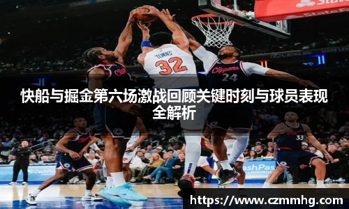 快船与掘金第六场激战回顾关键时刻与球员表现全解析