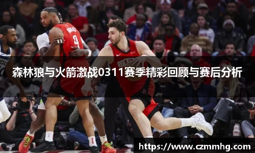 森林狼与火箭激战0311赛季精彩回顾与赛后分析