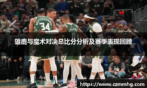 雄鹿与魔术对决总比分分析及赛季表现回顾