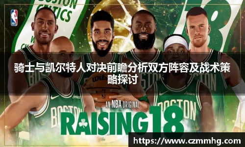 骑士与凯尔特人对决前瞻分析双方阵容及战术策略探讨