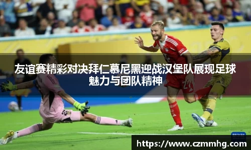 友谊赛精彩对决拜仁慕尼黑迎战汉堡队展现足球魅力与团队精神