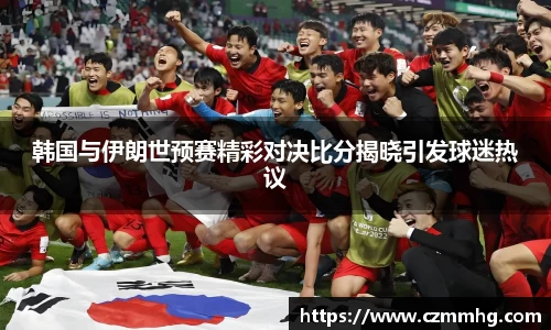 韩国与伊朗世预赛精彩对决比分揭晓引发球迷热议