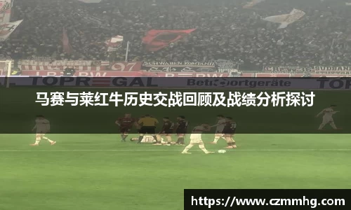 马赛与莱红牛历史交战回顾及战绩分析探讨