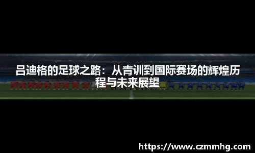吕迪格的足球之路：从青训到国际赛场的辉煌历程与未来展望