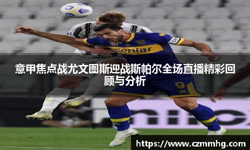 意甲焦点战尤文图斯迎战斯帕尔全场直播精彩回顾与分析