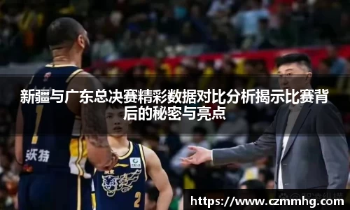 新疆与广东总决赛精彩数据对比分析揭示比赛背后的秘密与亮点