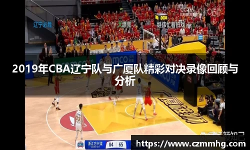 2019年CBA辽宁队与广厦队精彩对决录像回顾与分析