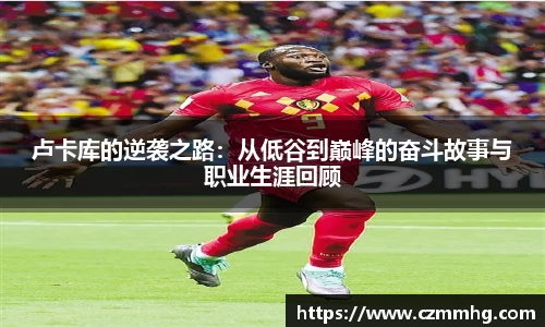 卢卡库的逆袭之路：从低谷到巅峰的奋斗故事与职业生涯回顾