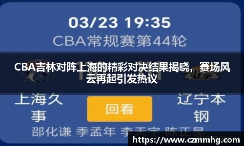 CBA吉林对阵上海的精彩对决结果揭晓，赛场风云再起引发热议
