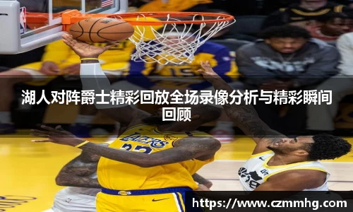 湖人对阵爵士精彩回放全场录像分析与精彩瞬间回顾