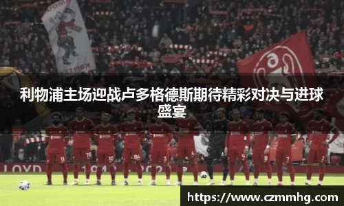 利物浦主场迎战卢多格德斯期待精彩对决与进球盛宴