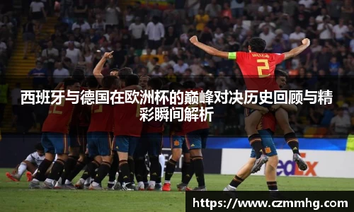 西班牙与德国在欧洲杯的巅峰对决历史回顾与精彩瞬间解析