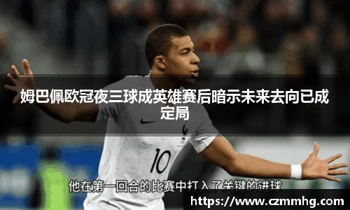 姆巴佩欧冠夜三球成英雄赛后暗示未来去向已成定局