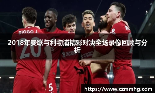 2018年曼联与利物浦精彩对决全场录像回顾与分析