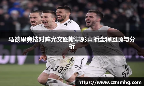 马德里竞技对阵尤文图斯精彩直播全程回顾与分析