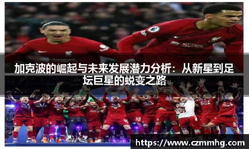 加克波的崛起与未来发展潜力分析：从新星到足坛巨星的蜕变之路