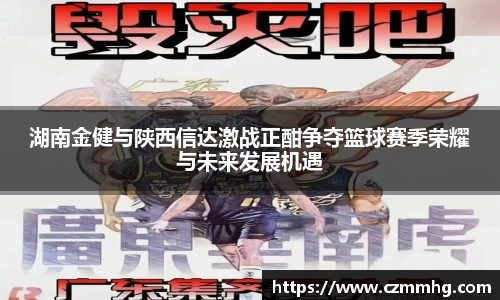 湖南金健与陕西信达激战正酣争夺篮球赛季荣耀与未来发展机遇