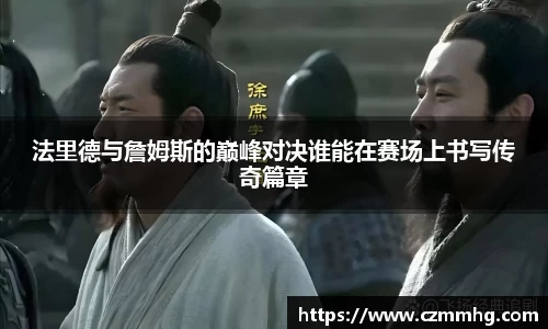 法里德与詹姆斯的巅峰对决谁能在赛场上书写传奇篇章