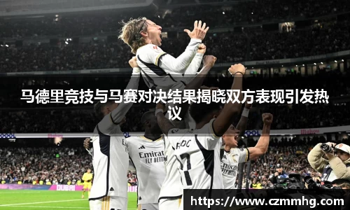 马德里竞技与马赛对决结果揭晓双方表现引发热议