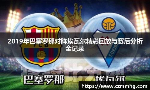 2019年巴塞罗那对阵埃瓦尔精彩回放与赛后分析全记录