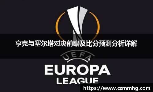 亨克与塞尔塔对决前瞻及比分预测分析详解