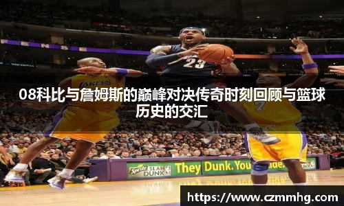 08科比与詹姆斯的巅峰对决传奇时刻回顾与篮球历史的交汇