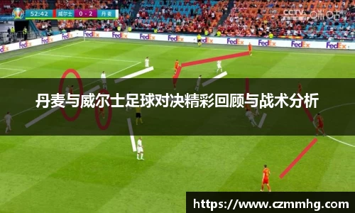 丹麦与威尔士足球对决精彩回顾与战术分析