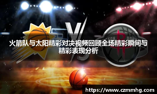 火箭队与太阳精彩对决视频回顾全场精彩瞬间与精彩表现分析