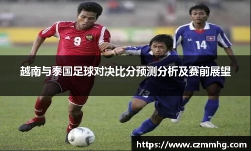 越南与泰国足球对决比分预测分析及赛前展望