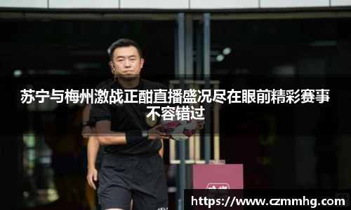 苏宁与梅州激战正酣直播盛况尽在眼前精彩赛事不容错过