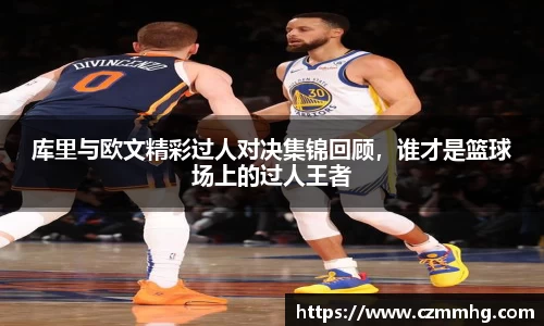 库里与欧文精彩过人对决集锦回顾，谁才是篮球场上的过人王者