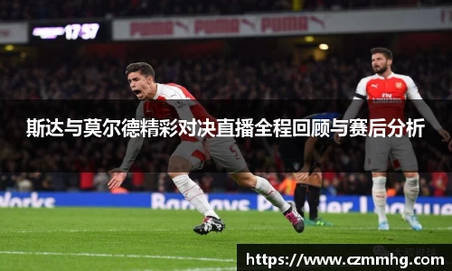 斯达与莫尔德精彩对决直播全程回顾与赛后分析