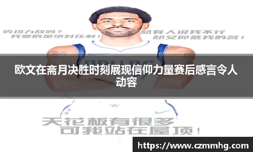 欧文在斋月决胜时刻展现信仰力量赛后感言令人动容