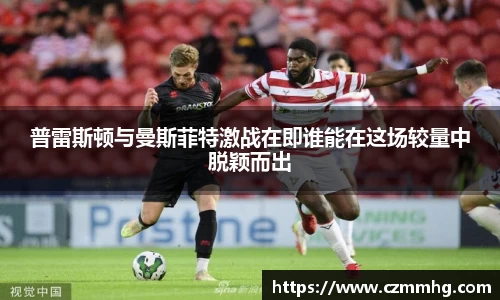 普雷斯顿与曼斯菲特激战在即谁能在这场较量中脱颖而出