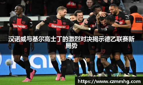 汉诺威与基尔高士丁的激烈对决揭示德乙联赛新局势
