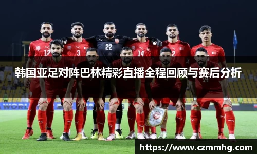 韩国亚足对阵巴林精彩直播全程回顾与赛后分析