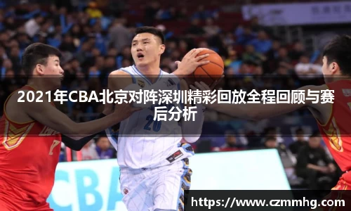2021年CBA北京对阵深圳精彩回放全程回顾与赛后分析