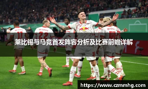莱比锡与马竞首发阵容分析及比赛前瞻详解
