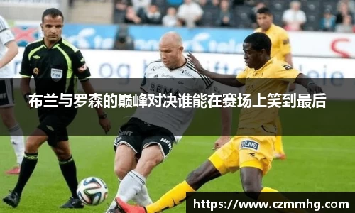布兰与罗森的巅峰对决谁能在赛场上笑到最后