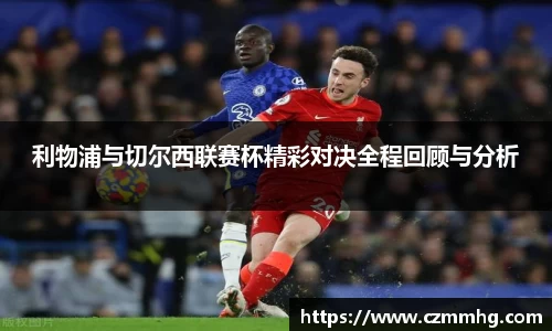 利物浦与切尔西联赛杯精彩对决全程回顾与分析